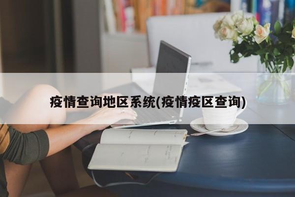 疫情查询地区系统(疫情疫区查询)