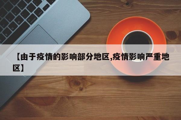 【由于疫情的影响部分地区,疫情影响严重地区】